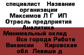 IT специалист › Название организации ­ Максимов Л.Г, ИП › Отрасль предприятия ­ Аналитика › Минимальный оклад ­ 30 000 - Все города Работа » Вакансии   . Кировская обл.,Леваши д.